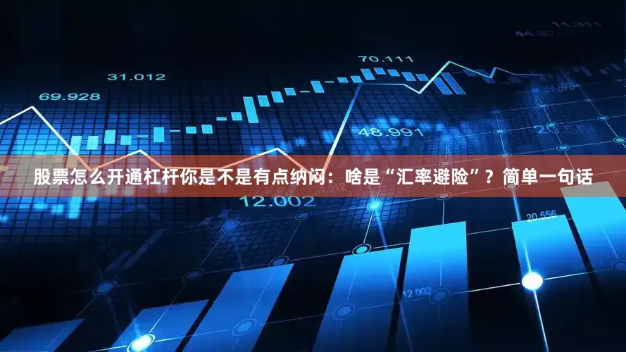 股票怎么开通杠杆你是不是有点纳闷：啥是“汇率避险”？简单一句话