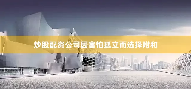 炒股配资公司因害怕孤立而选择附和