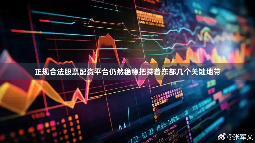 正规合法股票配资平台仍然稳稳把持着东部几个关键地带