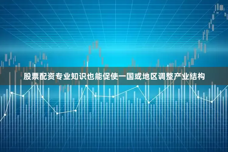 股票配资专业知识也能促使一国或地区调整产业结构