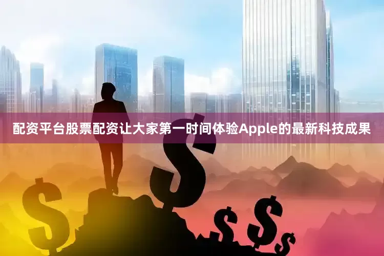 配资平台股票配资让大家第一时间体验Apple的最新科技成果