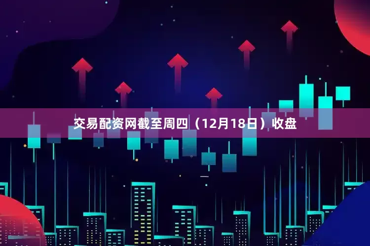 交易配资网截至周四(12月18日)收盘