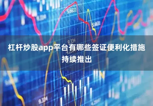 杠杆炒股app平台有哪些签证便利化措施持续推出