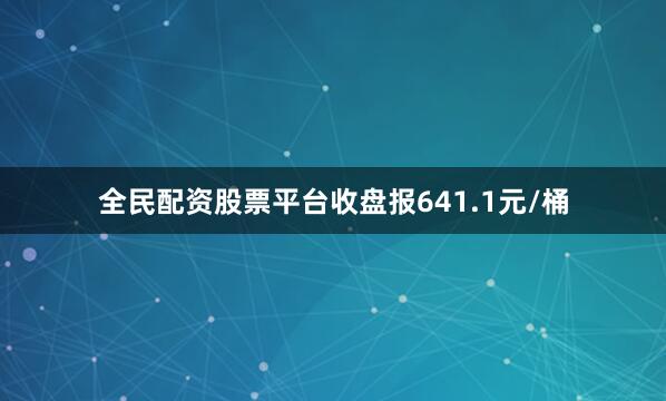 全民配资股票平台收盘报641.1元/桶