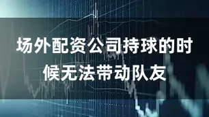 场外配资公司持球的时候无法带动队友